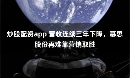 炒股配资app 营收连续三年下降，慕思股份再难靠营销取胜