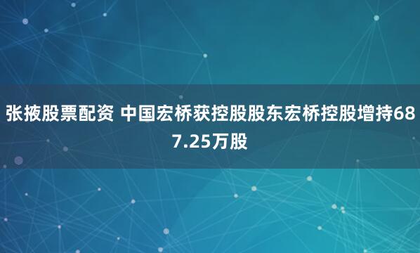 张掖股票配资 中国宏桥获控股股东宏桥控股增持687.25万股