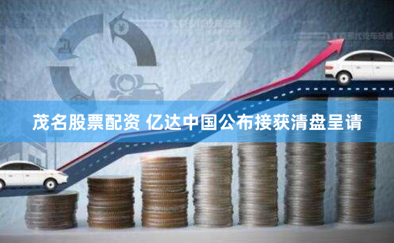 茂名股票配资 亿达中国公布接获清盘呈请