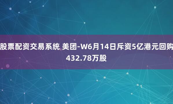 股票配资交易系统 美团-W6月14日斥资5亿港元回购432.78万股