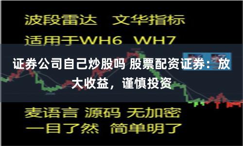 证券公司自己炒股吗 股票配资证券:放大收益,谨慎投资